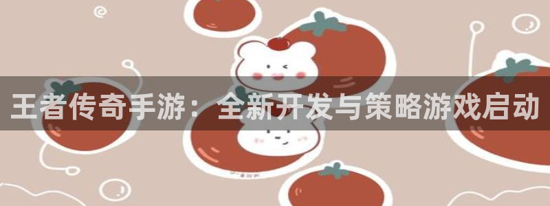极悦娱乐预测官网：王者传奇手游：全新开发与策略游戏启动