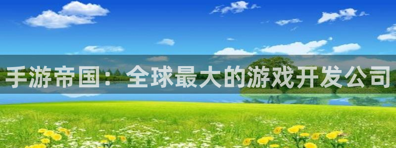 pc极悦娱乐苹果下载网址：手游帝国：全球最大的游戏开发公司