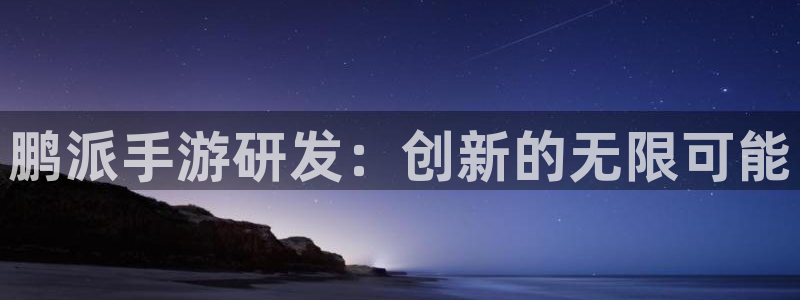 极悦娱乐预测网：鹏派手游研发：创新的无限可能