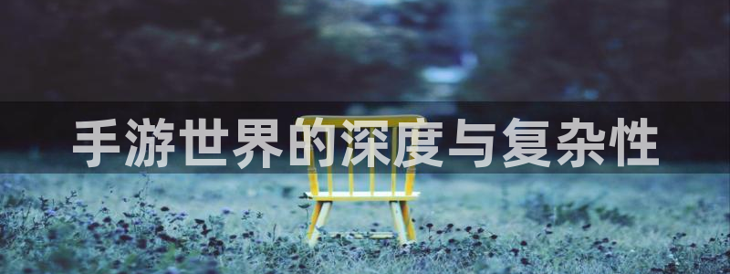 极悦娱乐app最新版：手游世界的深度与复杂性