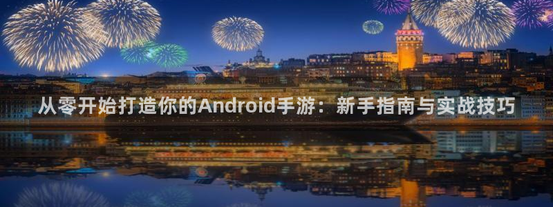 pc极悦娱乐苹果下载：从零开始打造你的Android手游：新