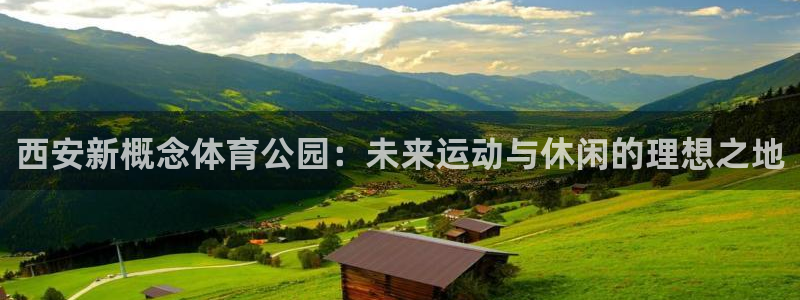 风速体育app官方下载：西安新概念体育公园：未来运动与休闲的理想之地