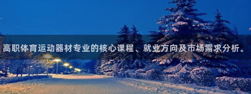 风速体育直播app：高职体育运动器材专业的核心课程、就业方向及市场需求分析。