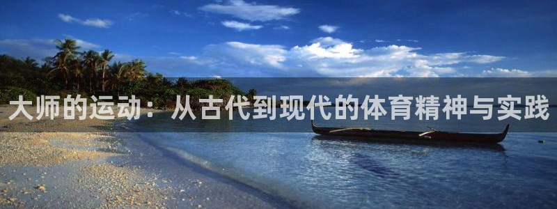 风速体育app：大师的运动：从古代到现代的体育精神与实践
